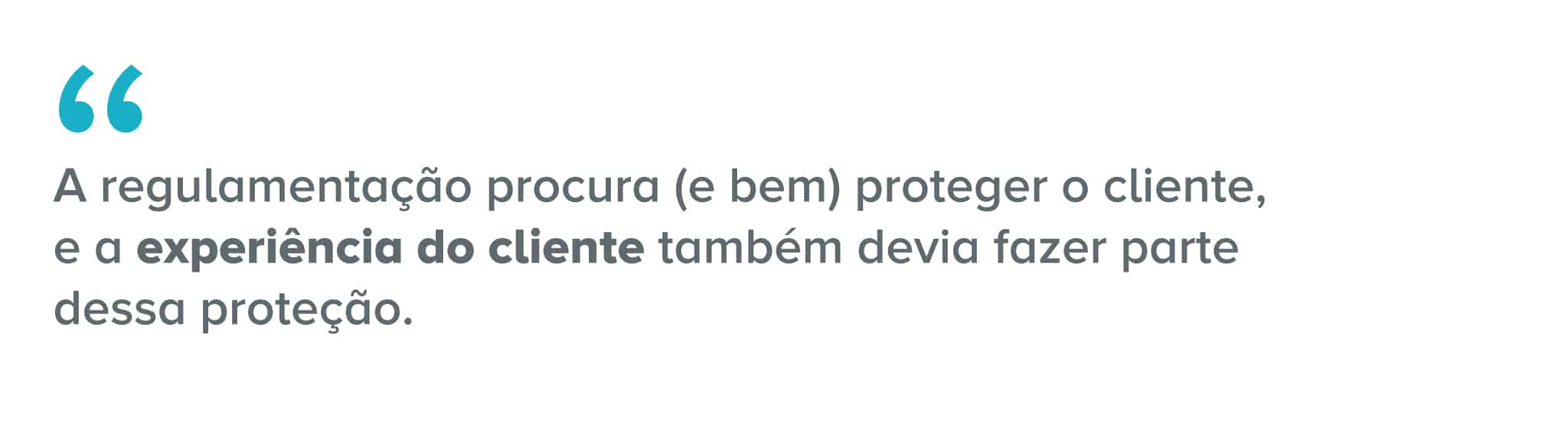 Citação: A regulamentação procura (e bem) proteger o cliente, e a experiência do cliente também devia fazer parte dessa proteção.