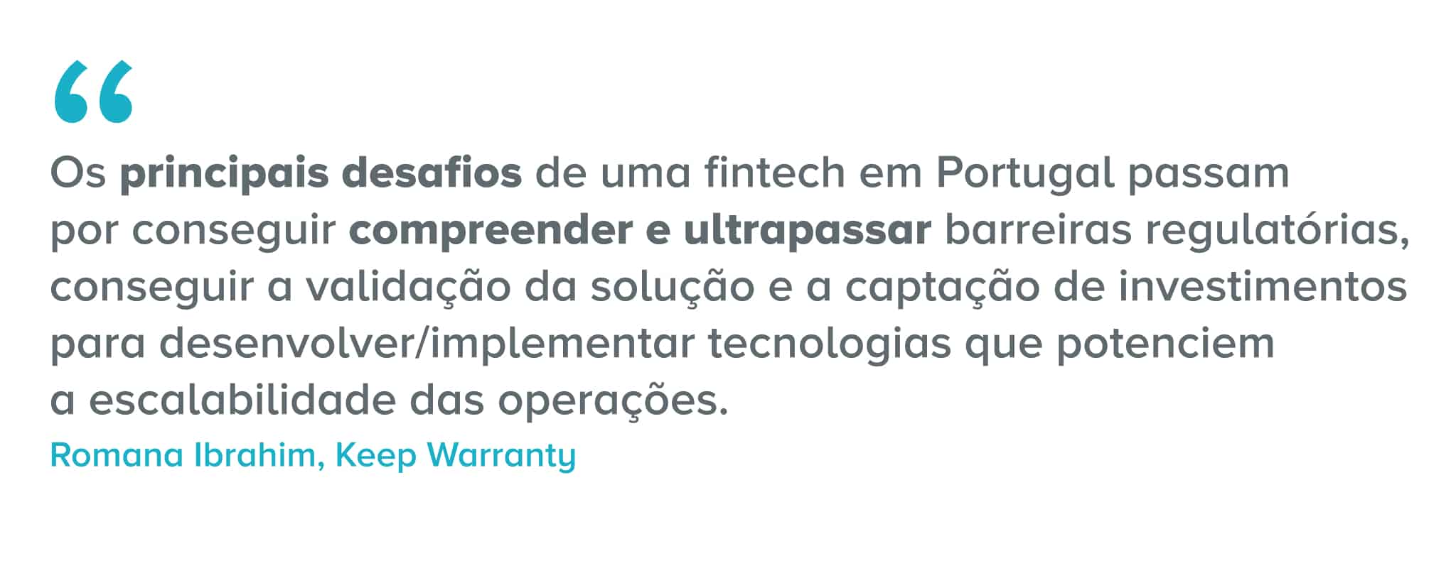 Citação: Os principais desafios de uma fintech em Portugal passam por conseguir compreender e ultrapassar barreiras regulatórias, conseguir a validação da solução e a captação de investimentos para desenvolver/implementar tecnologias que potenciem a escalabilidade das operações.