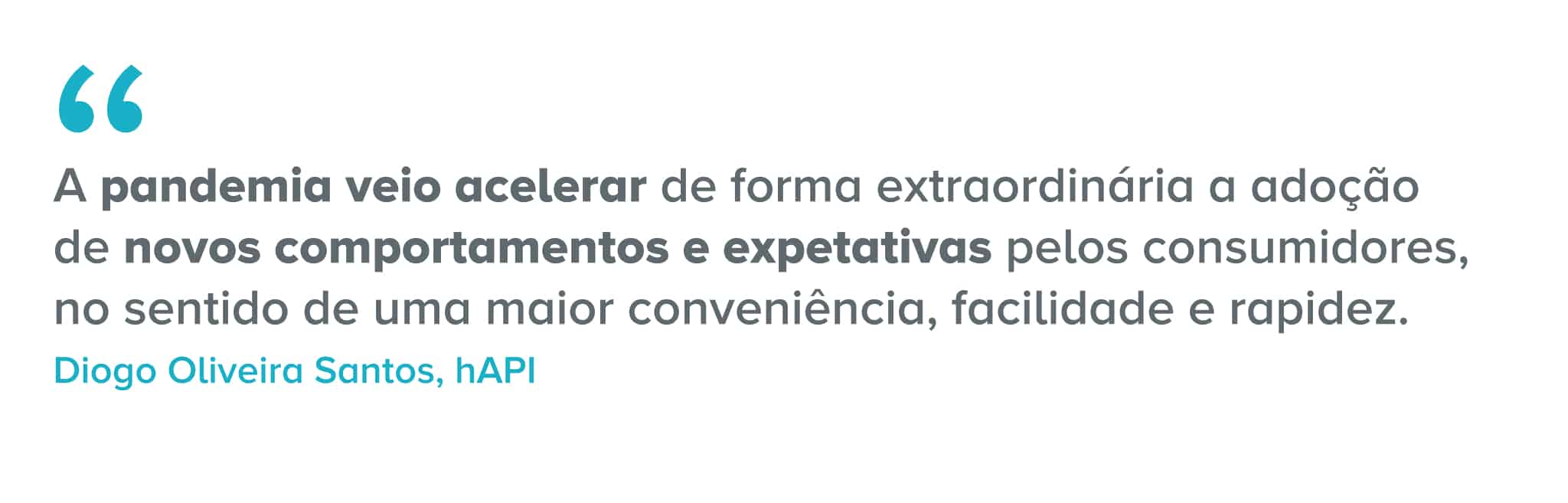 Citação: A pandemia veio acelerar de forma extraordinária a adoção de novos comportamentos e expetativas pelos consumidores, no sentido de uma maior conveniência, facilidade e rapidez.
